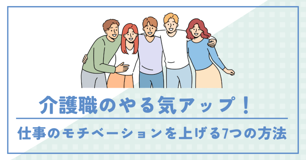 介護職が仕事のモチベーションを上げる7つの方法