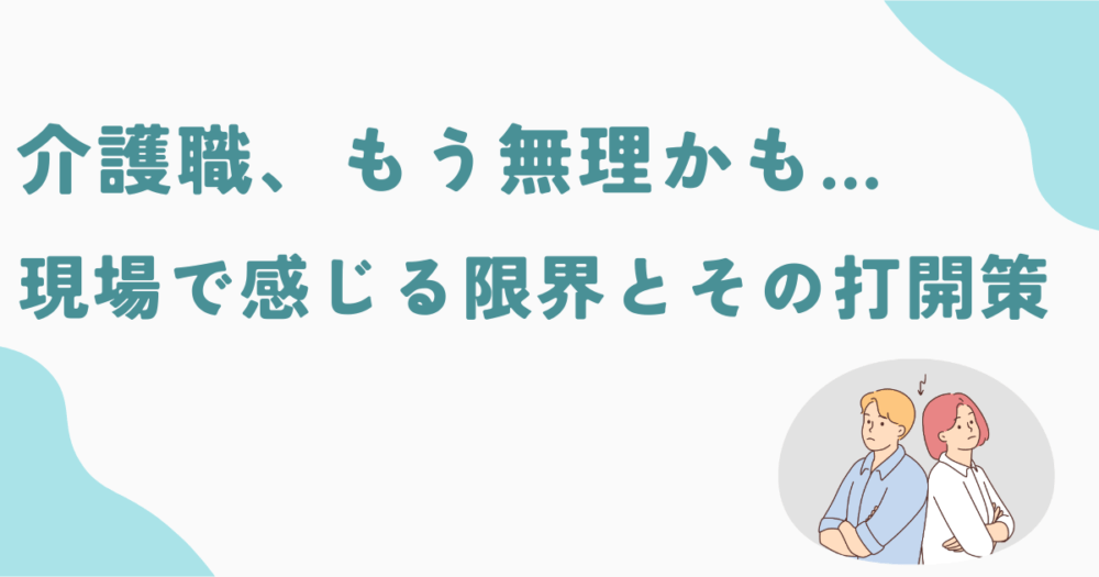 【介護職、もう無理かも…】現場で感じる限界とその打開策