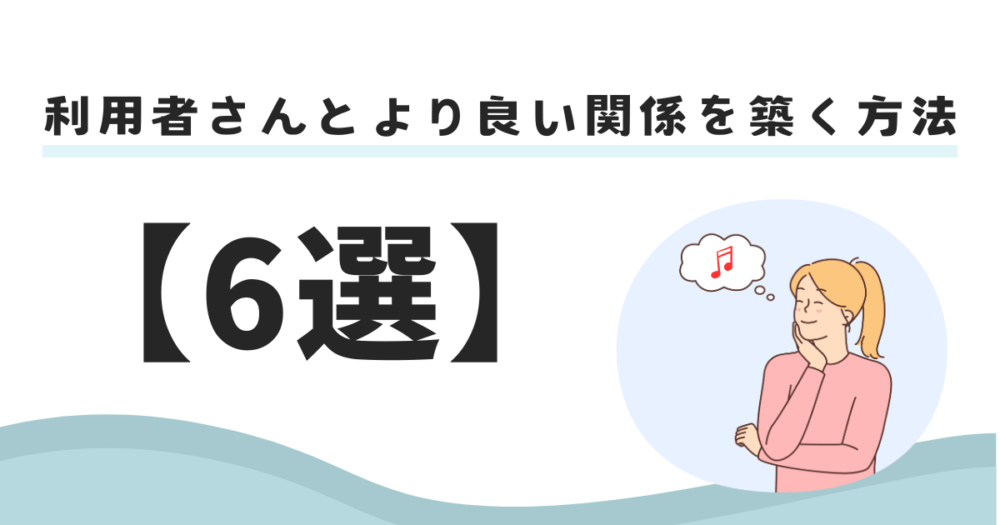 利用者さんとより良い関係を築く方法【6選】