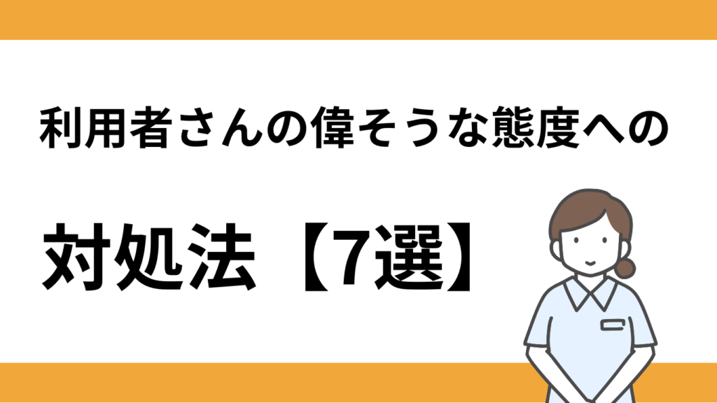 利用者さんの偉そうな態度への対処法【7選】