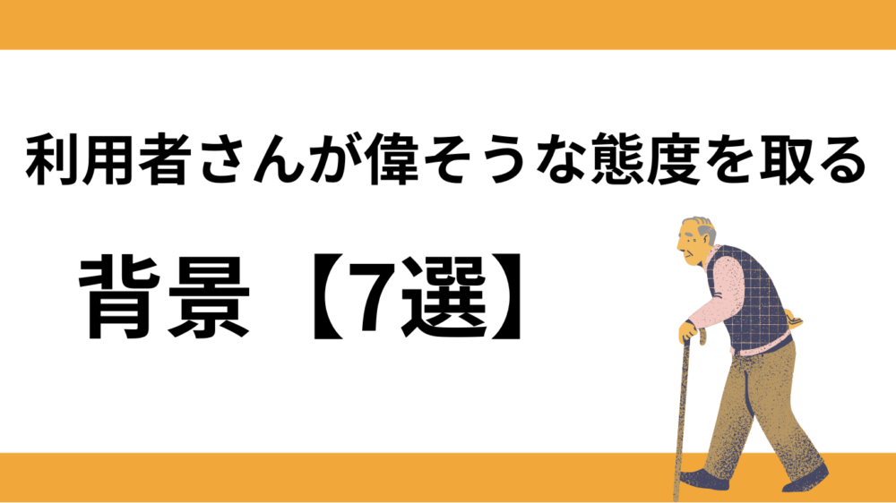 利用者さんが偉そうな態度を取る背景【7選】