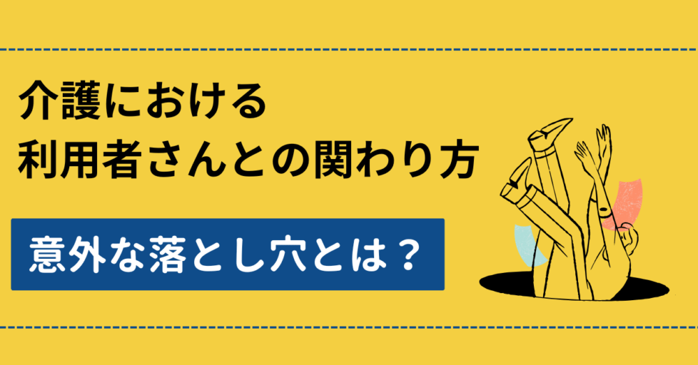 介護における利用者さんとの関わり方｜意外な落とし穴とは？