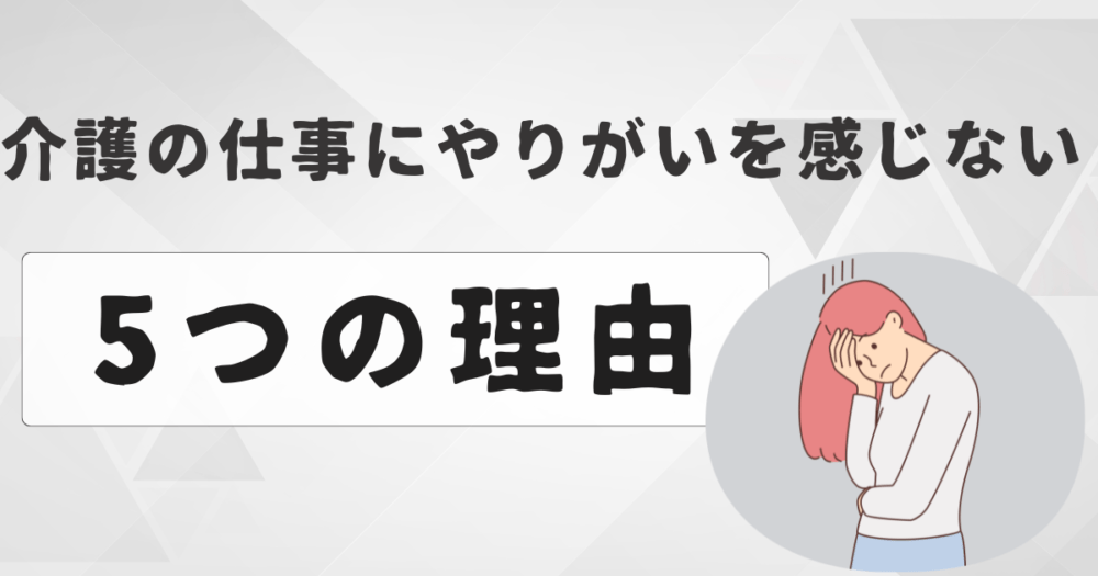 介護の仕事にやりがいを感じない5つの理由