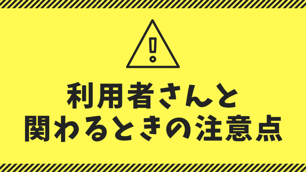 利用者さんと関わるときの注意点