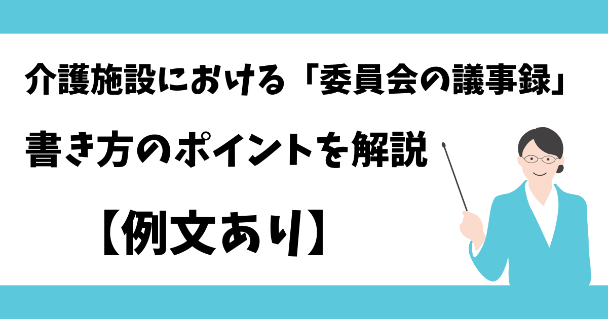 【例文あり】介護施設における委員会の議事録｜書き方のポイントを解説