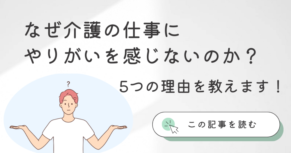 なぜ介護の仕事にやりがいを感じないのか？｜5つの理由を教えます！