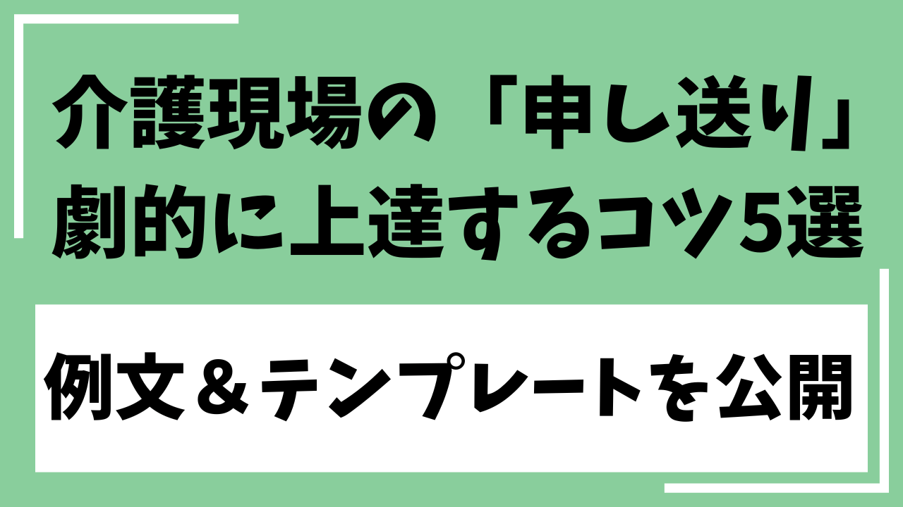 【例文あり】介護現場の「申し送り」が劇的に上達するコツ5選|テンプレートを公開