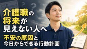 介護職の将来が見えない人へ｜不安の原因と今日からできる行動計画