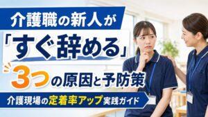 介護職の新人が「すぐ辞める」3つの原因と予防策|介護現場の定着率アップ実践ガイド