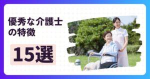 優秀な介護士の特徴15選|安全・連携・記録を制する者が評価される