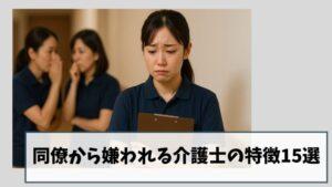 同僚から嫌われる介護士の特徴15選|セルフチェックしてみませんか?