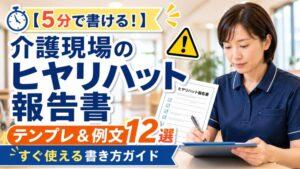 【5分で書ける！】介護現場のヒヤリハット報告書｜テンプレ＆例文12選