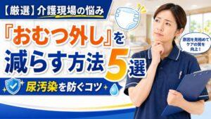 【厳選】介護現場の悩み「おむつ外し」を減らす方法5選｜尿汚染を防ぐコツ