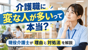 介護職に変な人が多いって本当？｜現役介護士が3つの理由と対処法を解説