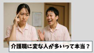 介護職に変な人が多いって本当?|3つの理由を現役介護士が解説