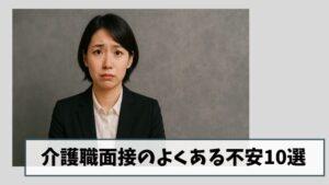 【落ちない準備】介護職面接のよくある不安10選|すぐにできる解決策を紹介