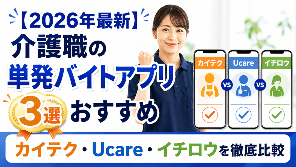 【2026年最新】介護職の単発バイトアプリおすすめ3選｜カイテク・Ucare・イチロウを徹底比較