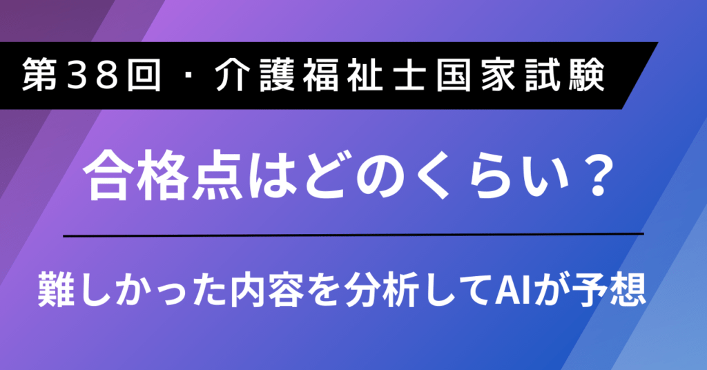 【第38回・介護福祉士国家試験】合格点はどのくらい?|難しかった内容を分析してAIが予想