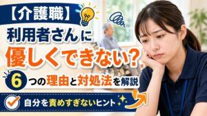【介護職】利用者さんに優しくできない？｜6つの理由と対処法を解説