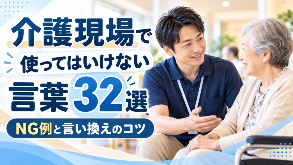 介護現場で使ってはいけない言葉32選｜NG例と言い換え・声かけのコツ