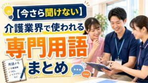 【今さら聞けない】介護業界で使われる専門用語まとめ