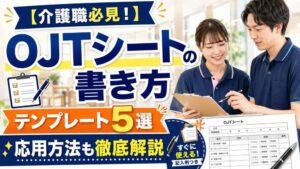 【介護職必見！】OJTシートの書き方｜テンプレート5選や応用方法も徹底解説