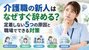 介護職の新人はなぜすぐ辞める？｜定着しない5つの原因と職場でできる対策