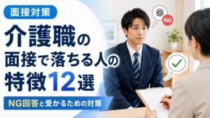 介護職の面接で落ちる人の特徴12選|NG回答と受かるための対策