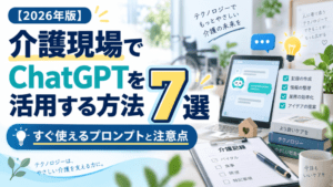 【2026年版】介護現場でChatGPTを活用する方法7選|すぐ使えるプロンプトと注意点