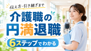 介護職が円満退職する流れ6ステップ｜何ヶ月前に伝える？例文・引き継ぎまで解説