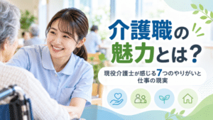 介護職の魅力とは？｜現役介護士が感じる7つのやりがいと仕事の現実
