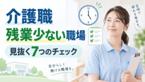 介護職で残業が少ない職場の探し方｜定時で帰れる施設を見抜く7つのチェックポイント