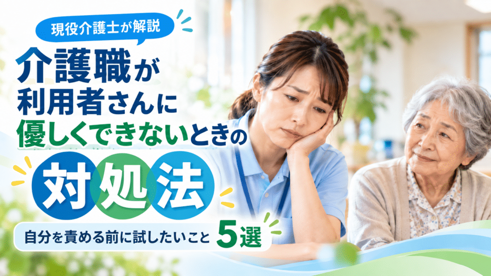 介護職が利用者さんに優しくできないときの対処法|自分を責める前に試したいこと5選