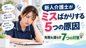 新人介護士がミスばかりする5つの原因｜失敗を減らす7つの対策