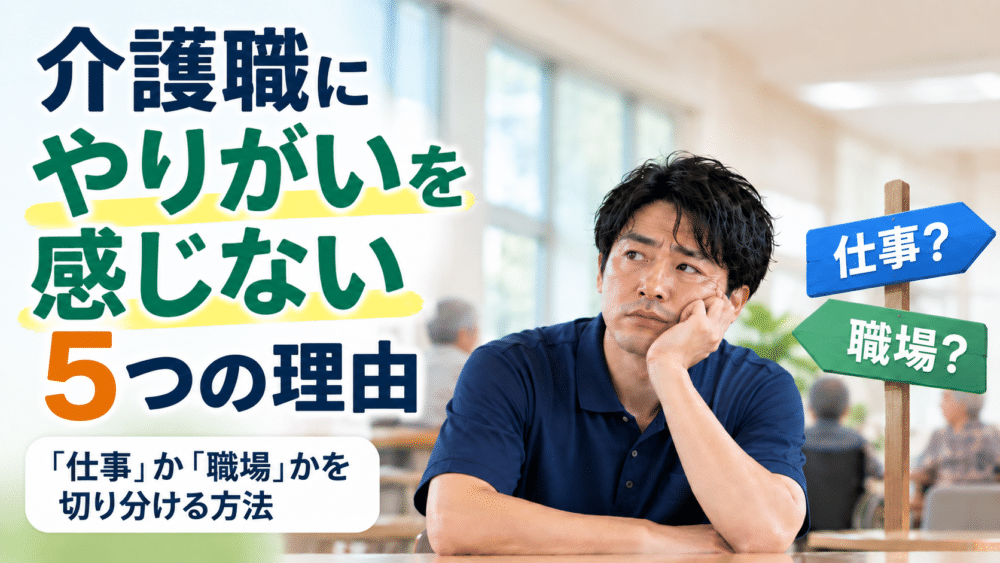 介護職にやりがいを感じない5つの理由|「仕事」か「職場」かを切り分ける方法