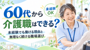 60代から介護職はできる？｜未経験でも働ける理由と無理なく続ける職場選び