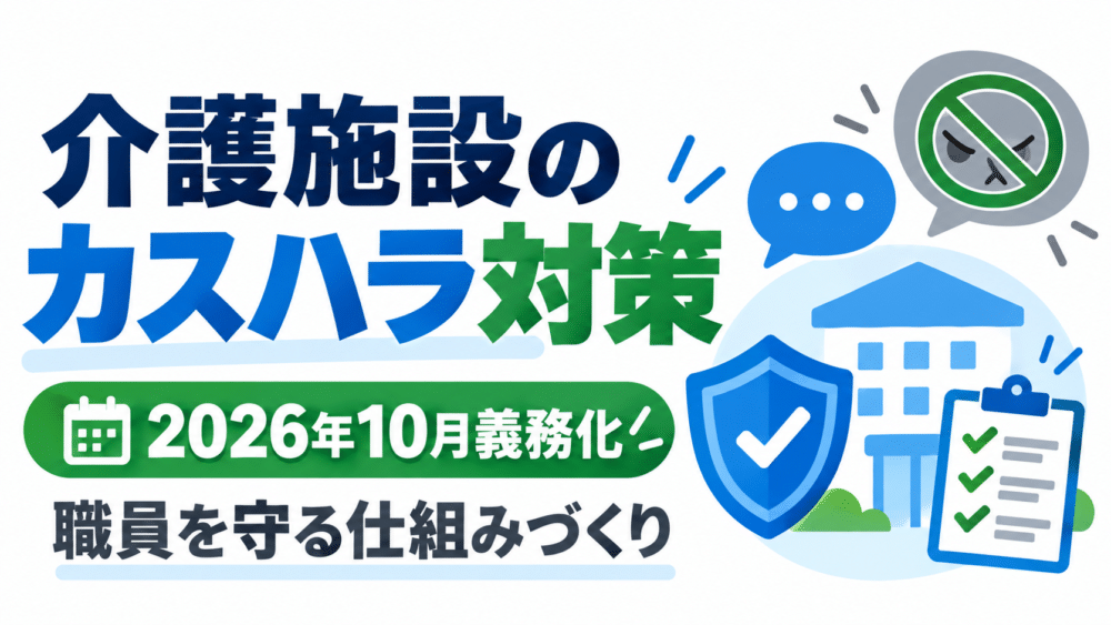 【2026年10月義務化】介護施設のカスハラ対策7選｜利用者・家族への対応と職員を守る仕組み