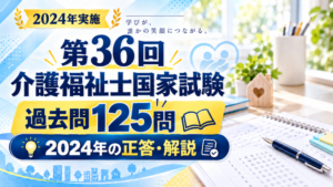 【無料】第36回介護福祉士国家試験の過去問125問｜2024年の正答・解説