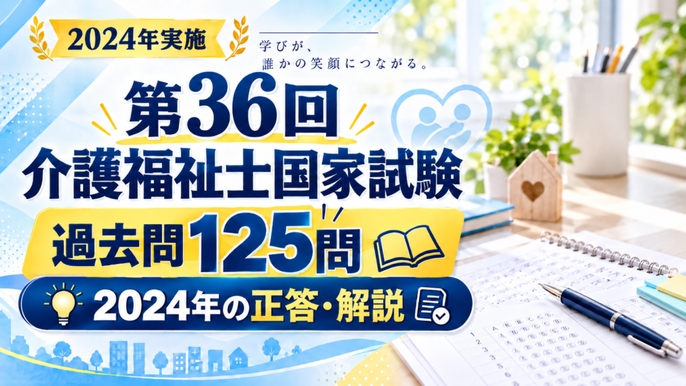 【無料】第36回介護福祉士国家試験の過去問125問|2024年の正答・解説