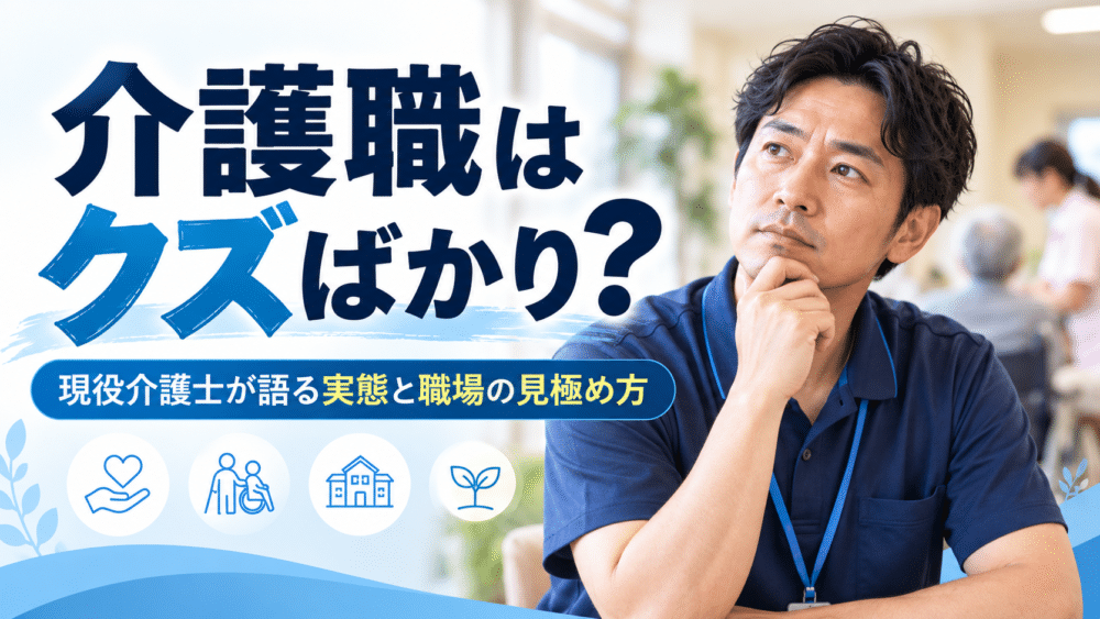 介護職はクズばかり？｜15年以上の現役介護士が語る実態と職場の見極め方