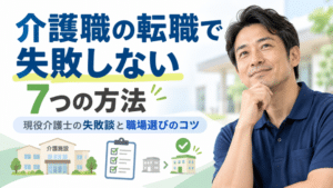 介護職の転職で失敗しない7つの方法｜現役介護士の失敗談と職場選びのコツ