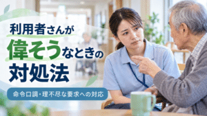 利用者さんが偉そうなときの対処法5選｜命令口調・理不尽な要求への対応を現役介護士が解説