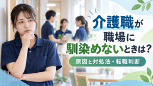 介護職が職場に馴染めないときは？輪に入れない原因と続ける・転職の判断基準
