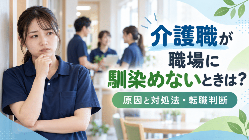 介護職が職場に馴染めないときは?輪に入れない原因と続ける・転職の判断基準